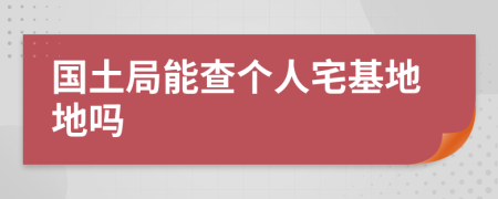 国土局能查个人宅基地地吗