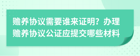 赡养协议需要谁来证明？办理赡养协议公证应提交哪些材料