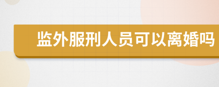 监外服刑人员可以离婚吗