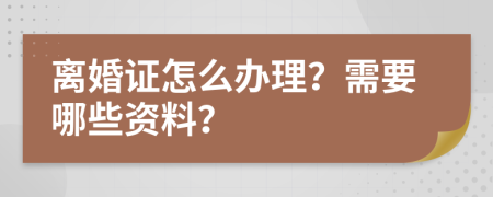 离婚证怎么办理？需要哪些资料？