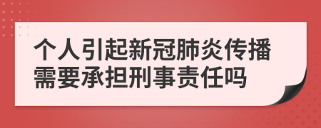 个人引起新冠肺炎传播需要承担刑事责任吗