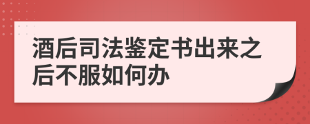 酒后司法鉴定书出来之后不服如何办