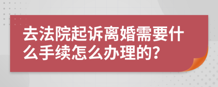 去法院起诉离婚需要什么手续怎么办理的？