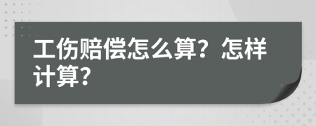 工伤赔偿怎么算？怎样计算？