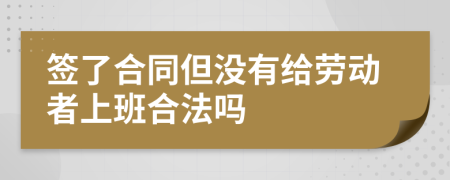 签了合同但没有给劳动者上班合法吗