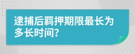 逮捕后羁押期限最长为多长时间？