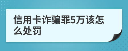 信用卡诈骗罪5万该怎么处罚