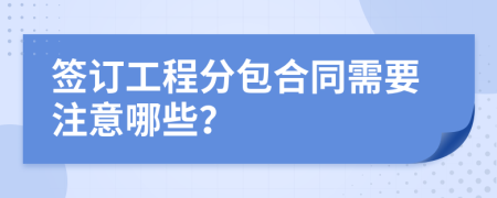 签订工程分包合同需要注意哪些？