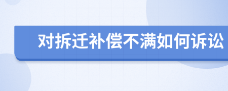 对拆迁补偿不满如何诉讼