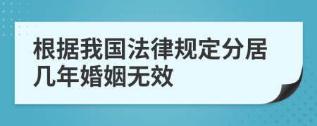 根据我国法律规定分居几年婚姻无效