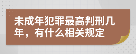 未成年犯罪最高判刑几年，有什么相关规定