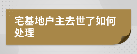 宅基地户主去世了如何处理