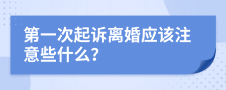 第一次起诉离婚应该注意些什么？
