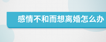 感情不和而想离婚怎么办