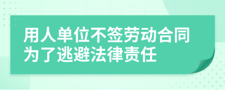 用人单位不签劳动合同为了逃避法律责任