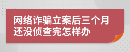 网络诈骗立案后三个月还没侦查完怎样办