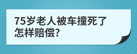 75岁老人被车撞死了怎样赔偿?