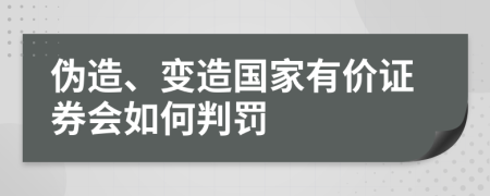 伪造、变造国家有价证券会如何判罚