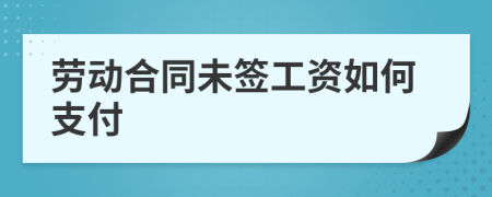 劳动合同未签工资如何支付