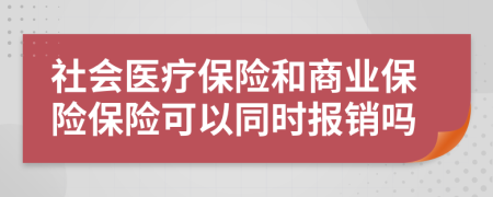 社会医疗保险和商业保险保险可以同时报销吗