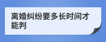 离婚纠纷要多长时间才能判