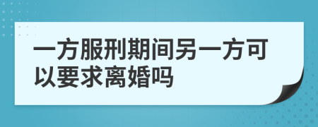 一方服刑期间另一方可以要求离婚吗