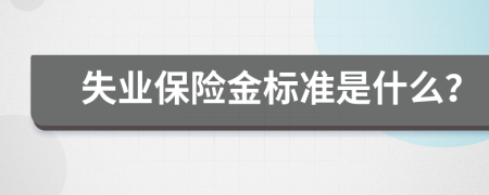 失业保险金标准是什么？