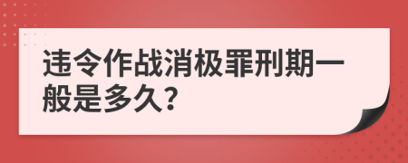 违令作战消极罪刑期一般是多久？