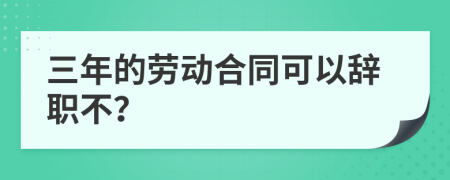 三年的劳动合同可以辞职不？