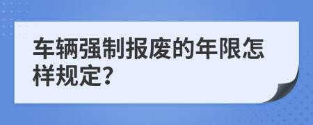 车辆强制报废的年限怎样规定？