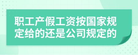 职工产假工资按国家规定给的还是公司规定的