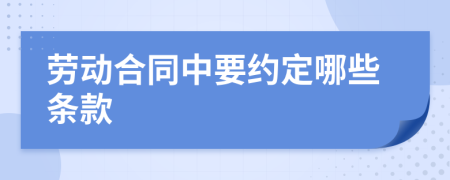 劳动合同中要约定哪些条款