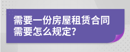 需要一份房屋租赁合同需要怎么规定？