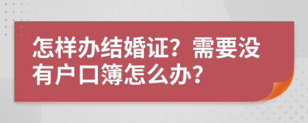 怎样办结婚证？需要没有户口簿怎么办？