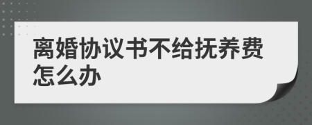 离婚协议书不给抚养费怎么办