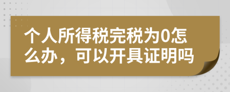 个人所得税完税为0怎么办，可以开具证明吗