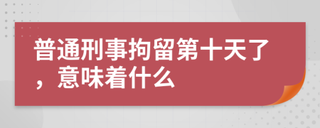 普通刑事拘留第十天了，意味着什么