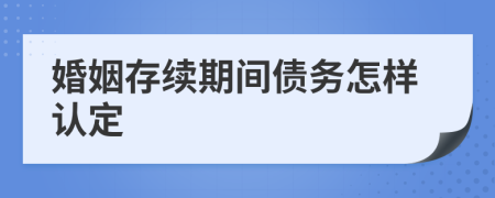 婚姻存续期间债务怎样认定