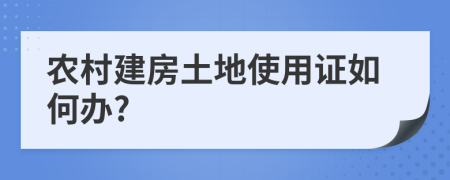 农村建房土地使用证如何办?