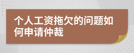 个人工资拖欠的问题如何申请仲裁