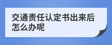 交通责任认定书出来后怎么办呢