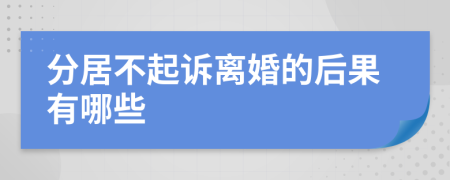 分居不起诉离婚的后果有哪些