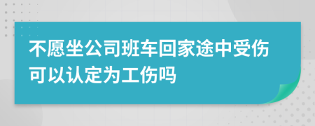 不愿坐公司班车回家途中受伤可以认定为工伤吗