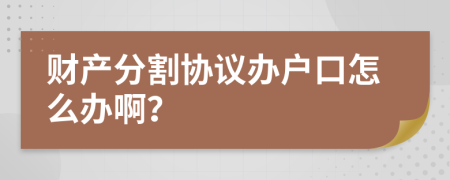 财产分割协议办户口怎么办啊？