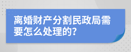 离婚财产分割民政局需要怎么处理的？