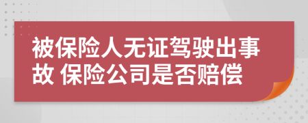 被保险人无证驾驶出事故 保险公司是否赔偿