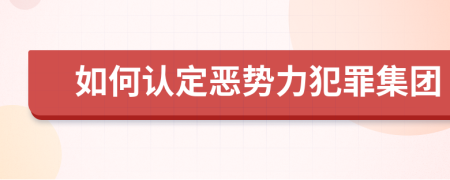 如何认定恶势力犯罪集团