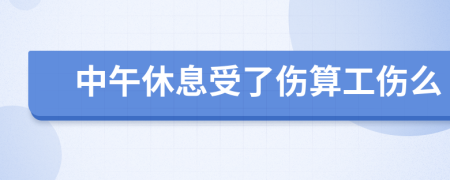 中午休息受了伤算工伤么