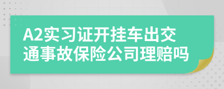 A2实习证开挂车出交通事故保险公司理赔吗