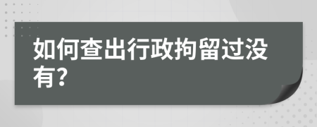 如何查出行政拘留过没有？